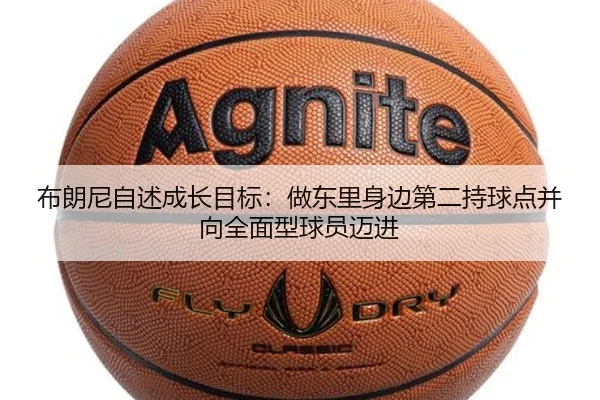 布朗尼自述成长目标：做东里身边第二持球点并向全面型球员迈进