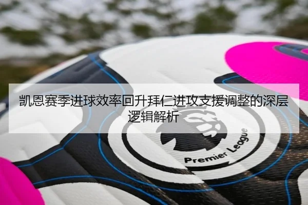 凯恩赛季进球效率回升拜仁进攻支援调整的深层逻辑解析