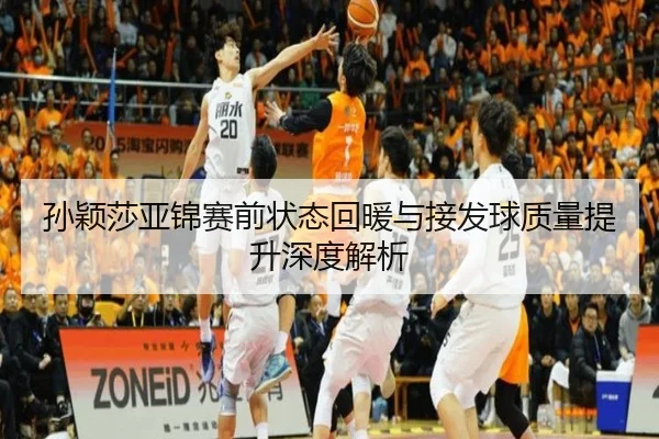 孙颖莎亚锦赛前状态回暖与接发球质量提升深度解析
